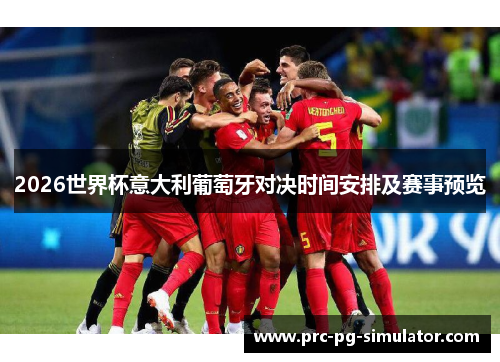 2026世界杯意大利葡萄牙对决时间安排及赛事预览