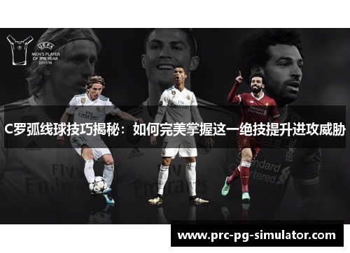 C罗弧线球技巧揭秘：如何完美掌握这一绝技提升进攻威胁