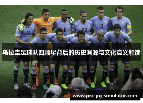 乌拉圭足球队四颗星背后的历史渊源与文化意义解读