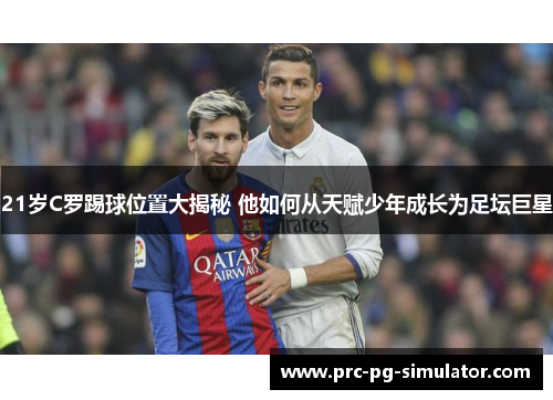 21岁C罗踢球位置大揭秘 他如何从天赋少年成长为足坛巨星