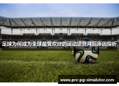 足球为何成为全球最受欢迎的运动项目背后原因探析