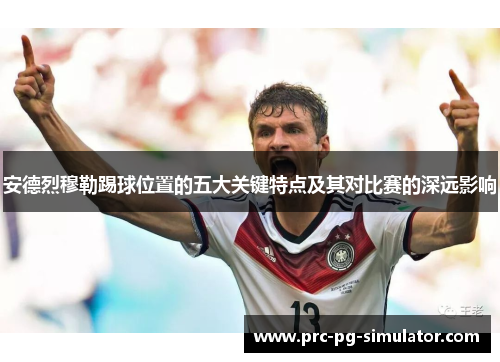 安德烈穆勒踢球位置的五大关键特点及其对比赛的深远影响