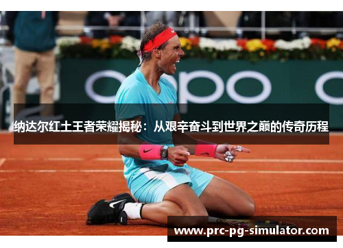 纳达尔红土王者荣耀揭秘:从艰辛奋斗到世界之巅的传奇历程 纳达尔红土王者荣耀揭秘:从艰辛奋斗到世界之巅的传奇历程