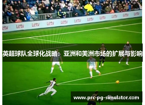 英超球队全球化战略：亚洲和美洲市场的扩展与影响
