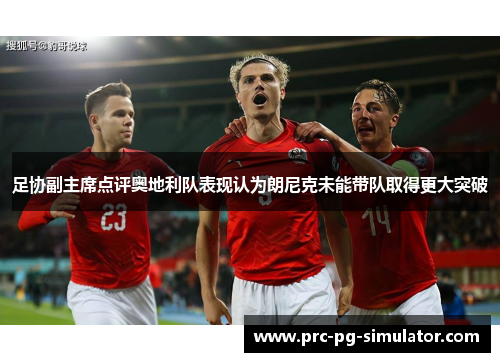 足协副主席点评奥地利队表现认为朗尼克未能带队取得更大突破 足协副主席点评奥地利队表现认为朗尼克未能带队取得更大突破