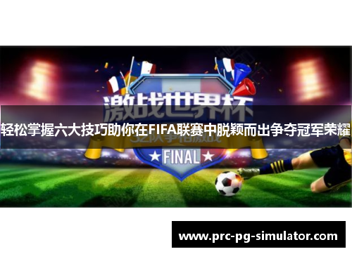 轻松掌握六大技巧助你在FIFA联赛中脱颖而出争夺冠军荣耀