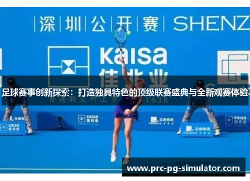 足球赛事创新探索：打造独具特色的顶级联赛盛典与全新观赛体验