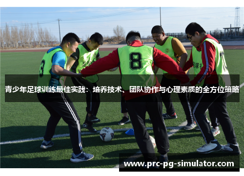 青少年足球训练最佳实践:培养技术、团队协作与心理素质的全方位策略 青少年足球训练最佳实践:培养技术、团队协作与心理素质的全方位策略