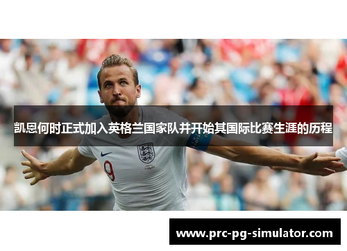 凯恩何时正式加入英格兰国家队并开始其国际比赛生涯的历程