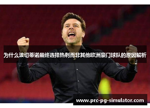 为什么波切蒂诺最终选择热刺而非其他欧洲豪门球队的原因解析