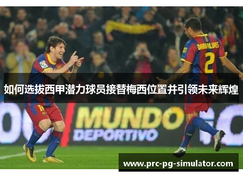 如何选拔西甲潜力球员接替梅西位置并引领未来辉煌