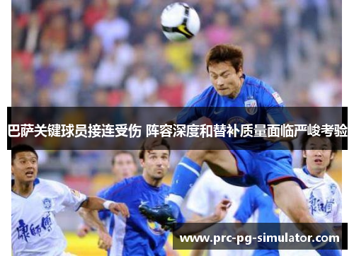 巴萨关键球员接连受伤 阵容深度和替补质量面临严峻考验