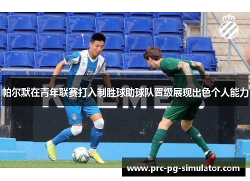 帕尔默在青年联赛打入制胜球助球队晋级展现出色个人能力 帕尔默在青年联赛打入制胜球助球队晋级展现出色个人能力
