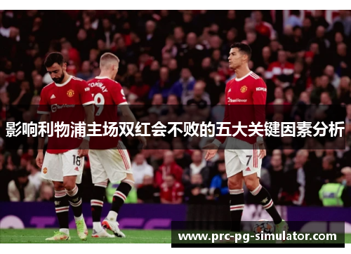 影响利物浦主场双红会不败的五大关键因素分析