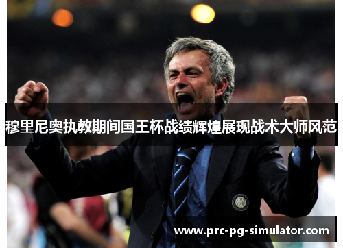 穆里尼奥执教期间国王杯战绩辉煌展现战术大师风范