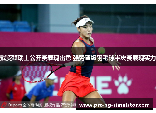 戴资颖瑞士公开赛表现出色 强势晋级羽毛球半决赛展现实力