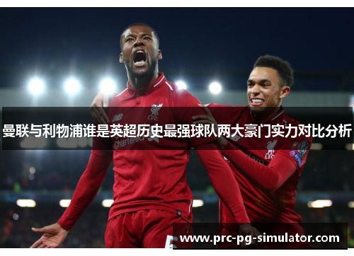 曼联与利物浦谁是英超历史最强球队两大豪门实力对比分析