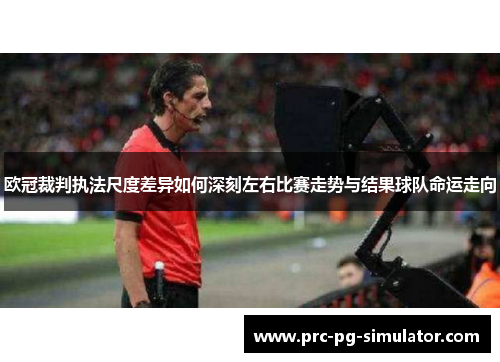 欧冠裁判执法尺度差异如何深刻左右比赛走势与结果球队命运走向