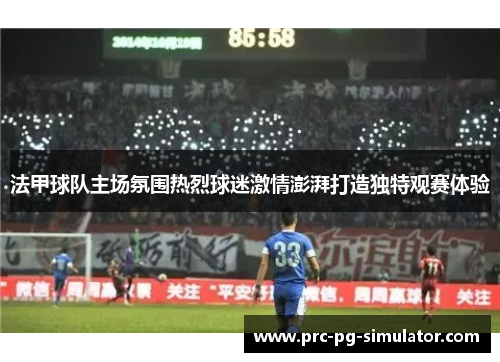 法甲球队主场氛围热烈球迷激情澎湃打造独特观赛体验