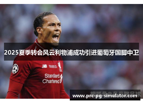 2025夏季转会风云利物浦成功引进葡萄牙国脚中卫