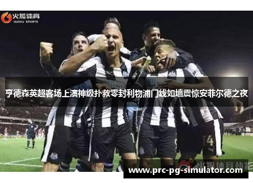 亨德森英超客场上演神级扑救零封利物浦门线如墙震惊安菲尔德之夜