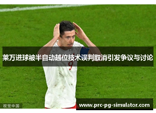 莱万进球被半自动越位技术误判取消引发争议与讨论