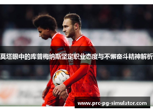 莫塔眼中的库普梅纳斯坚定职业态度与不懈奋斗精神解析