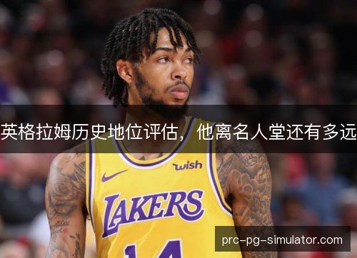 英格拉姆历史地位评估，他离名人堂还有多远