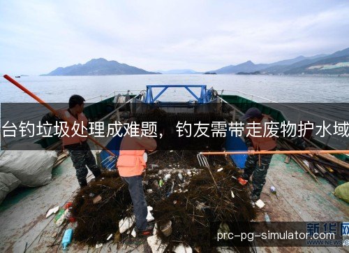 台钓垃圾处理成难题，钓友需带走废物护水域